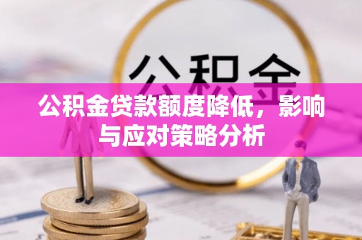 凌源公积金贷款额度降低，影响与应对策略分析