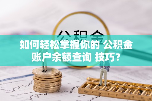 凌源如何轻松掌握你的 公积金账户余额查询 技巧？