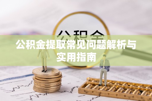 凌源公积金提取常见问题解析与实用指南