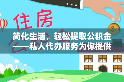 凌源简化生活，轻松提取公积金——私人代办服务为你提供便利