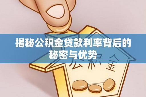 凌源揭秘公积金贷款利率背后的秘密与优势