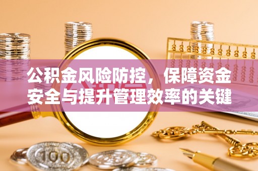 凌源公积金风险防控，保障资金安全与提升管理效率的关键