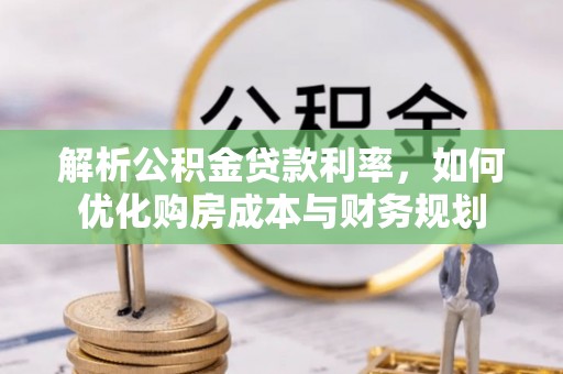 凌源解析公积金贷款利率，如何优化购房成本与财务规划