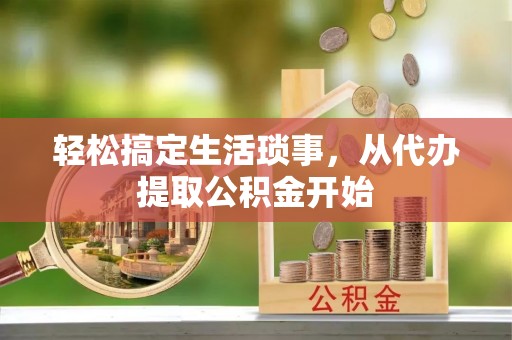 凌源轻松搞定生活琐事，从代办提取公积金开始