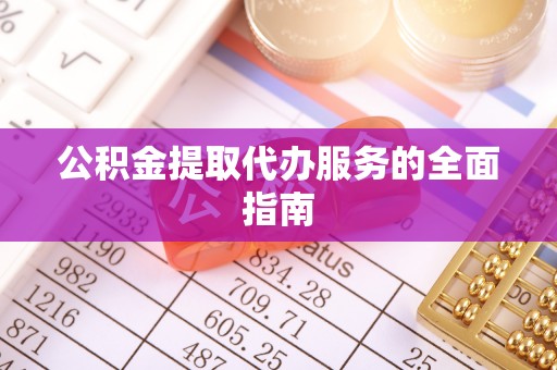 凌源公积金提取代办服务的全面指南
