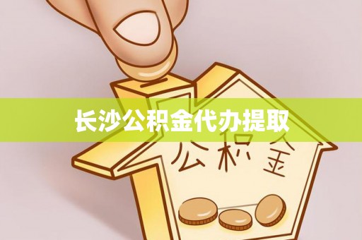 凌源长沙公积金代办提取