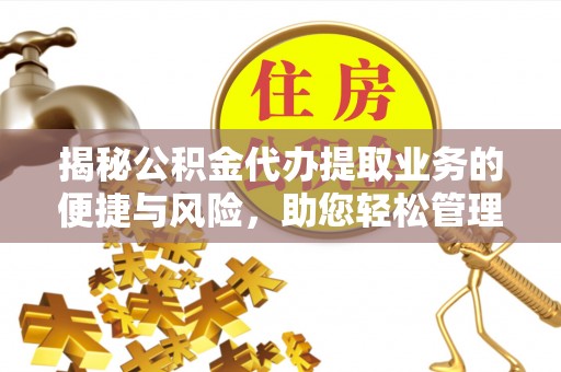 凌源揭秘公积金代办提取业务的便捷与风险，助您轻松管理财务