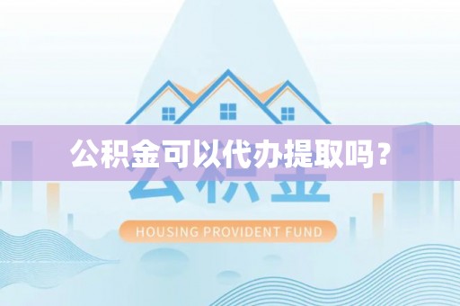 凌源公积金可以代办提取吗？