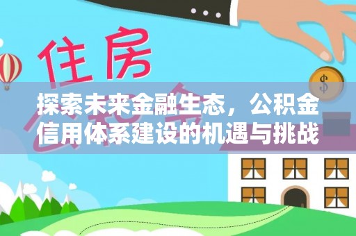 凌源探索未来金融生态，公积金信用体系建设的机遇与挑战