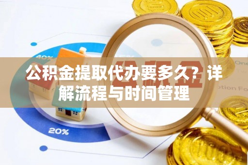 凌源公积金提取代办要多久？详解流程与时间管理