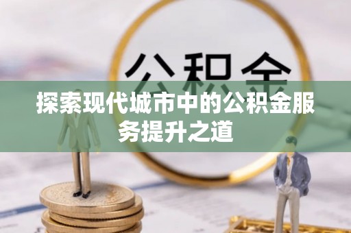 凌源探索现代城市中的公积金服务提升之道