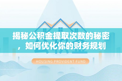 凌源揭秘公积金提取次数的秘密，如何优化你的财务规划