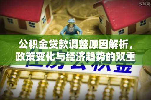 凌源公积金贷款调整原因解析，政策变化与经济趋势的双重影响