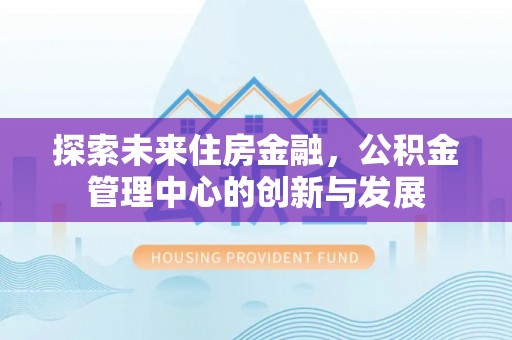 凌源探索未来住房金融，公积金管理中心的创新与发展
