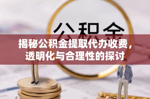 凌源揭秘公积金提取代办收费，透明化与合理性的探讨