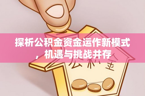 凌源探析公积金资金运作新模式，机遇与挑战并存