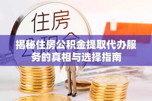 凌源揭秘住房公积金提取代办服务的真相与选择指南