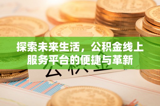 凌源探索未来生活，公积金线上服务平台的便捷与革新