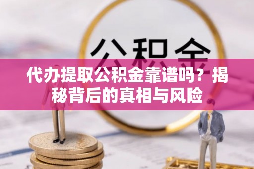 凌源代办提取公积金靠谱吗？揭秘背后的真相与风险