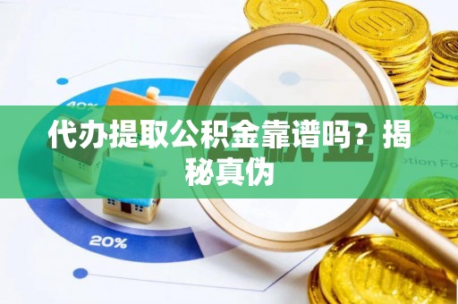 凌源代办提取公积金靠谱吗？揭秘真伪