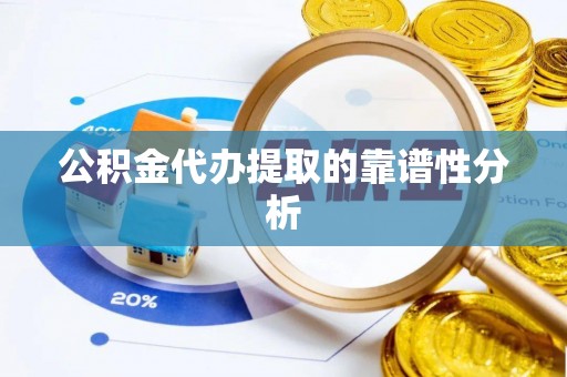 凌源公积金代办提取的靠谱性分析