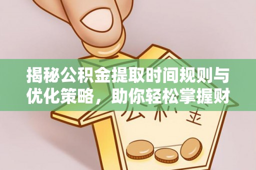 凌源揭秘公积金提取时间规则与优化策略，助你轻松掌握财富流动