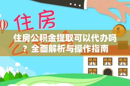 凌源住房公积金提取可以代办吗？全面解析与操作指南