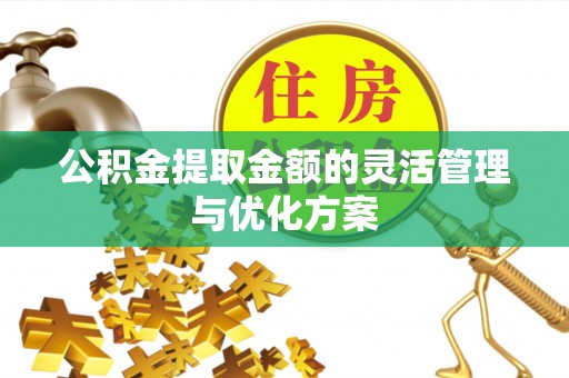 凌源公积金提取金额的灵活管理与优化方案