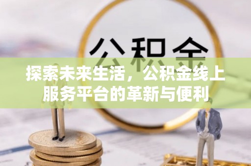 凌源探索未来生活，公积金线上服务平台的革新与便利