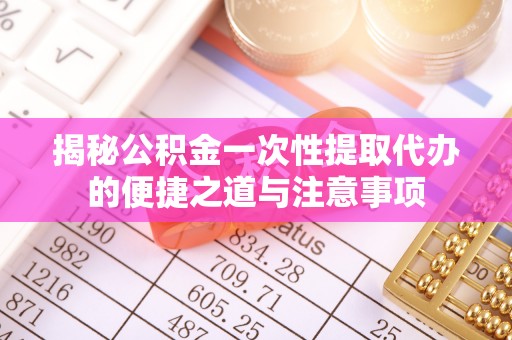 凌源揭秘公积金一次性提取代办的便捷之道与注意事项