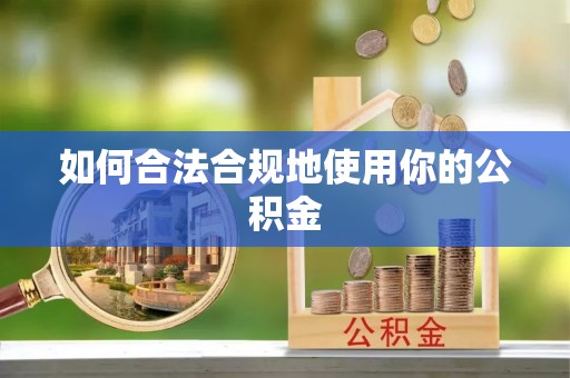 凌源如何合法合规地使用你的公积金