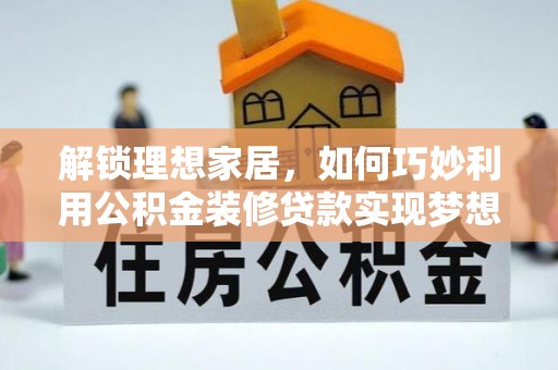 凌源解锁理想家居，如何巧妙利用公积金装修贷款实现梦想空间