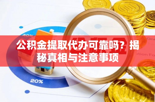 凌源公积金提取代办可靠吗？揭秘真相与注意事项