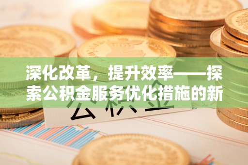 凌源深化改革，提升效率——探索公积金服务优化措施的新路径