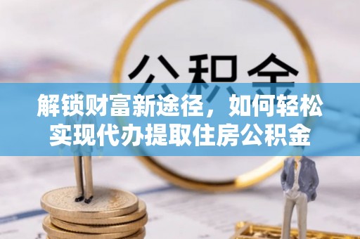 凌源解锁财富新途径，如何轻松实现代办提取住房公积金