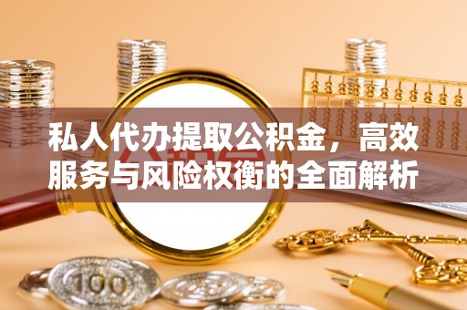 凌源私人代办提取公积金，高效服务与风险权衡的全面解析