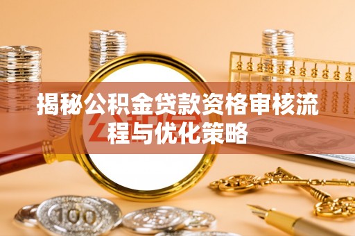 凌源揭秘公积金贷款资格审核流程与优化策略