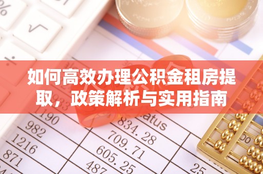凌源如何高效办理公积金租房提取，政策解析与实用指南