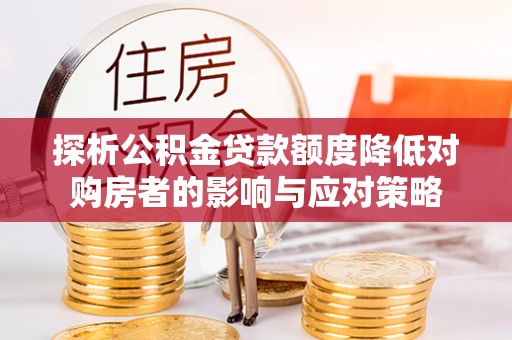 凌源探析公积金贷款额度降低对购房者的影响与应对策略