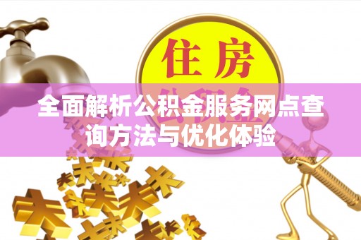 凌源全面解析公积金服务网点查询方法与优化体验