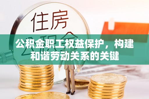 凌源公积金职工权益保护，构建和谐劳动关系的关键