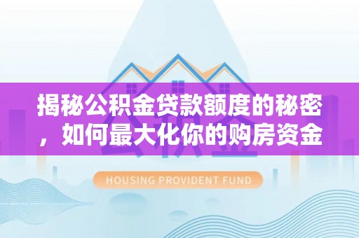 凌源揭秘公积金贷款额度的秘密，如何最大化你的购房资金